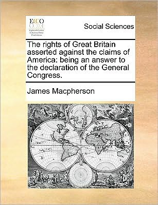 Cover for James Macpherson · The Rights of Great Britain Asserted Against the Claims of America: Being an Answer to the Declaration of the General Congress. (Paperback Book) (2010)