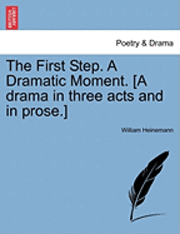 Cover for William Heinemann · The First Step. a Dramatic Moment. [a Drama in Three Acts and in Prose.] (Paperback Book) (2011)