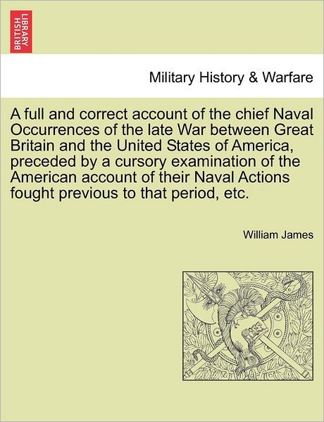 A Full and Correct Account of the Chief Naval Occurrences of the Late War Between Great Britain and the United States of America, Preceded by a Cursory Examination of the American Account of Their Naval Actions Fought Previous to That Period, Etc. - James, Dr William (Formerly Food Safety and Inspection Service (Fsis)-USDA USA) - Libros - British Library, Historical Print Editio - 9781241424244 - 25 de marzo de 2011