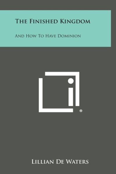 Cover for Lillian De Waters · The Finished Kingdom: and How to Have Dominion (Hardcover Book) (2013)