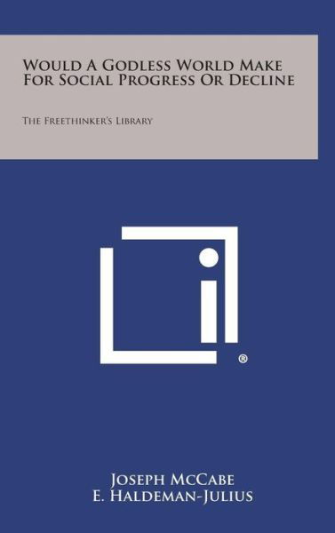 Cover for Joseph Mccabe · Would a Godless World Make for Social Progress or Decline: the Freethinker's Library (Hardcover Book) (2013)