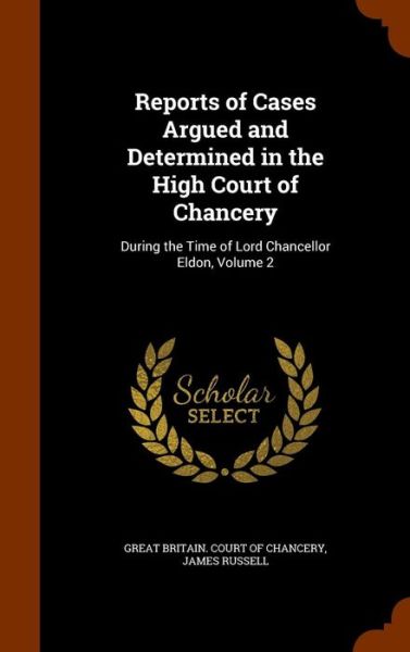 Reports of Cases Argued and Determined in the High Court of Chancery - James Russell - Books - Arkose Press - 9781344963244 - October 20, 2015