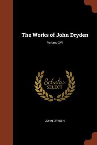 The Works of John Dryden; Volume XVI - John Dryden - Books - Pinnacle Press - 9781374960244 - May 26, 2017