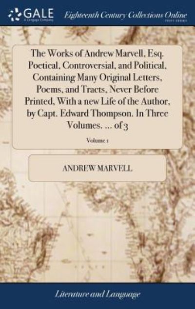 Cover for Andrew Marvell · The Works of Andrew Marvell, Esq. Poetical, Controversial, and Political, Containing Many Original Letters, Poems, and Tracts, Never Before Printed, ... In Three Volumes. ... of 3; Volume 1 (Hardcover Book) (2018)