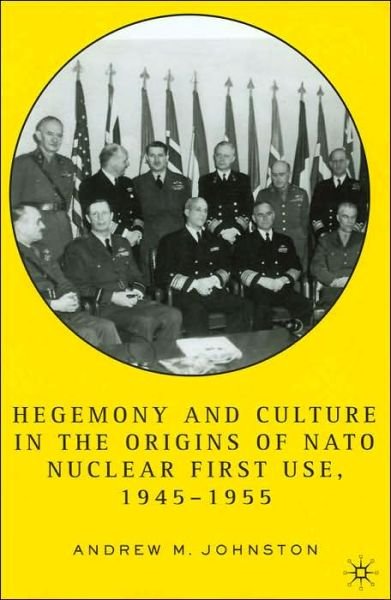 Cover for A. Johnston · Hegemony and Culture in the Origins of NATO Nuclear First-Use, 1945-1955 (Hardcover Book) [2005 edition] (2005)