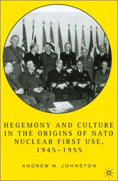 Cover for A. Johnston · Hegemony and Culture in the Origins of NATO Nuclear First-Use, 1945-1955 (Gebundenes Buch) [2005 edition] (2005)