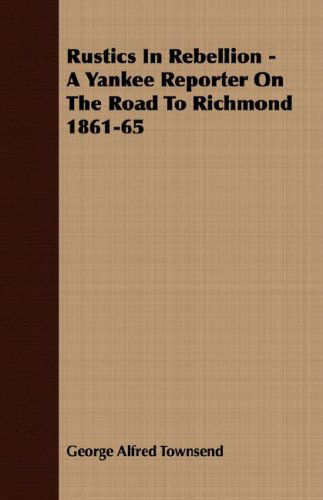 Cover for George Alfred Townsend · Rustics in Rebellion - a Yankee Reporter on the Road to Richmond 1861-65 (Paperback Book) (2007)