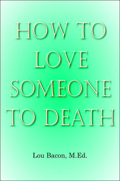 Cover for Lou Bacon M. Ed. · How to Love Someone to Death (Paperback Book) (2006)