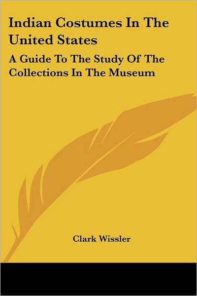 Cover for Clark Wissler · Indian Costumes in the United States: a Guide to the Study of the Collections in the Museum (Paperback Book) (2006)