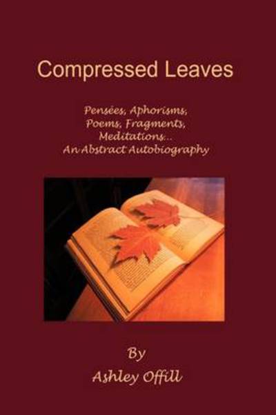 Cover for Ashley Offill · Compressed Leaves: Pensees, Aphorisms, Poems, Fragments, Meditations...an Abstract Autobiography (Paperback Book) (2009)