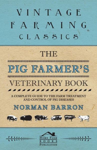 Cover for Norman Barron · The Pig Farmer's Veterinary Book - a Complete Guide to the Farm Treatment and Control of Pig Diseases (Paperback Book) (2011)