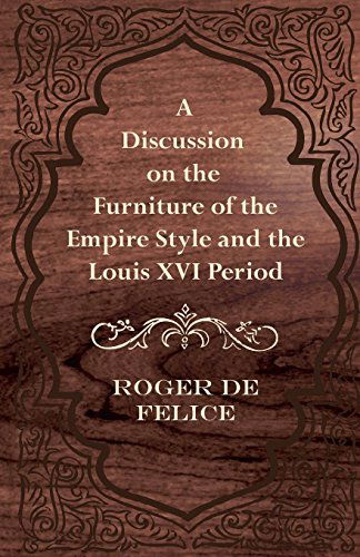 A Discussion on the Furniture of the Empire Style and the Louis Xvi Period - Roger De Felice - Books - Camp Press - 9781447444244 - January 18, 2012