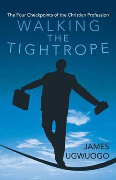James Ugwuogo · Walking the Tightrope: the Four Checkpoints of the Christian Profession (Paperback Book) (2013)
