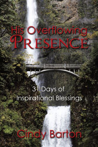 His Overflowing Presence: 31 Days of Inspirational Blessings - Cindy Barton - Książki - AuthorHouse - 9781452071244 - 7 października 2010