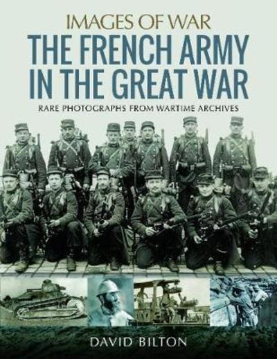 French Army in the Great War: Rare Photographs from Wartime Archives - Images of War - David Bilton - Książki - Pen & Sword Books Ltd - 9781473887244 - 27 czerwca 2019