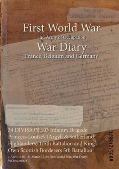 Cover for Wo95/2466/1 · 34 DIVISION 103 Infantry Brigade Princess Louise's (Argyll &amp; Sutherland Highlanders) 1/5th Battalion and King's Own Scottish Borderers 5th Battalion (Paperback Bog) (2015)