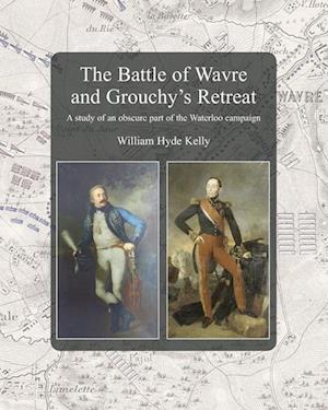 Cover for William Hyde Kelly · The Battle of Wavre and Grouchy's Retreat : A study of an obscure part of the Waterloo campaign (Paperback Book) (2023)