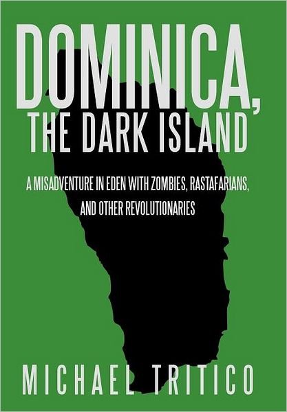 Michael Tritico · Dominica, the Dark Island: a Misadventure in Eden with Zombies, Rastafarians, and Other Revolutionaries (Hardcover Book) (2012)