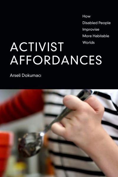 Cover for Arseli Dokumaci · Activist Affordances: How Disabled People Improvise More Habitable Worlds (Paperback Bog) (2023)
