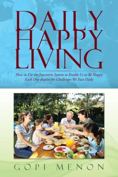 Cover for Gopi Menon · Daily Happy Living: How to Use the Joycentrix System to Enable Us to Be Happy Each Day Despite the Challenges We Face Daily (Paperback Book) (2014)
