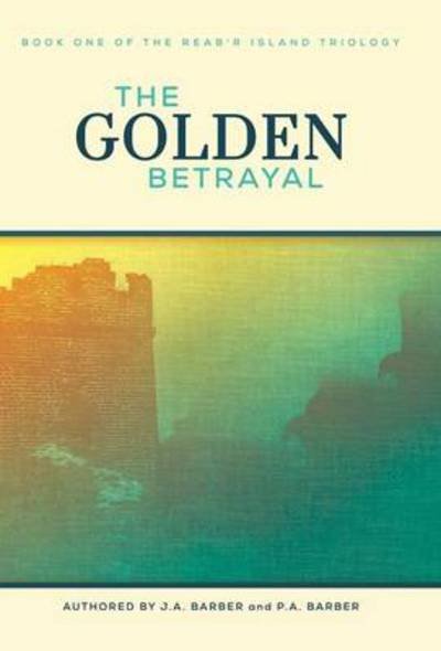 Cover for J a Barber · The Golden Betrayal: Book One of the Reab'r Island Trilogy (Hardcover bog) (2014)