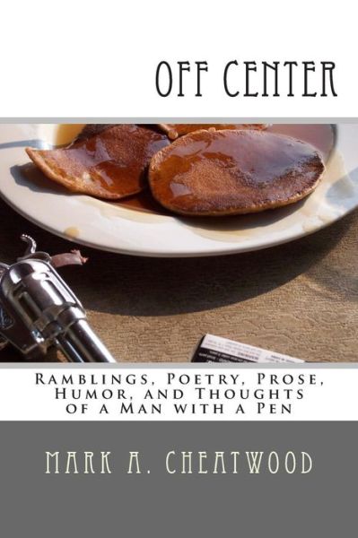 Cover for Mark a Cheatwood · Off Center: Ramblings, Poetry, Prose, Humor, and Thoughts of a Man with a Pen (Paperback Book) (2013)