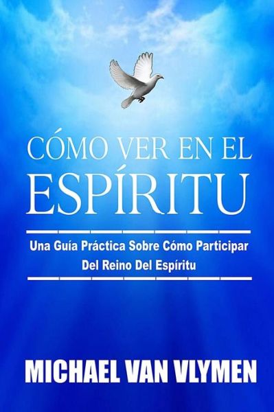 Cover for Michael Van Vlymen · Como Ver en El Espiritu: Una Guia Practica Sobre Como Participar Del Reino Del Espiritu (Paperback Book) (2014)