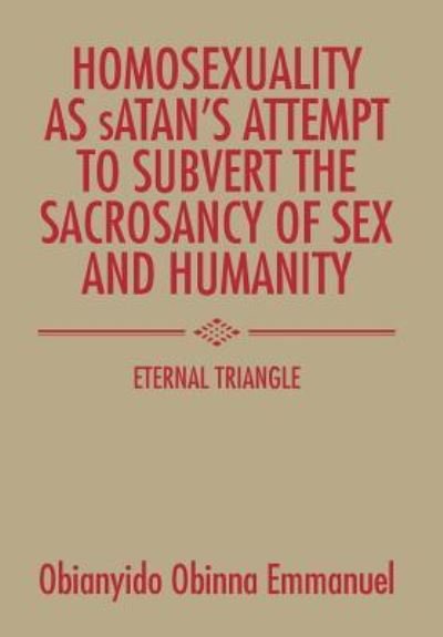 Homosexuality as Satan's Attempt to Subvert the Sacrosancy of Sex and Humanity - Obianyido Obinna Emmanuel - Bücher - AuthorHouse - 9781504992244 - 30. Oktober 2015