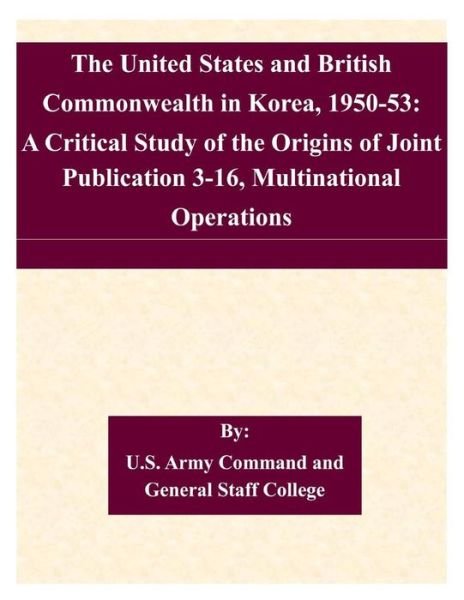 Cover for U S Army Command and General Staff Coll · The United States and British Commonwealth in Korea, 1950-53: a Critical Study of the Origins of Joint Publication 3-16, Multinational Operations (Paperback Book) (2015)