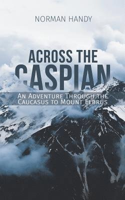 Cover for Norman Handy · Across the Caspian: An Adventure Through the Caucasus to Mount Elbrus (Paperback Book) (2019)