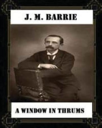 A Window in Thrums (1889), by J. M. Barrie (classics) - James Matthew Barrie - Bøger - Createspace Independent Publishing Platf - 9781530760244 - 27. marts 2016