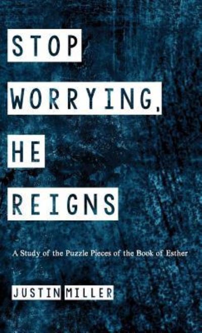 Cover for Justin Miller · Stop Worrying, He Reigns: A Study of the Puzzle Pieces of the Book of Esther (Hardcover Book) (2018)
