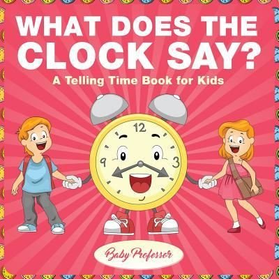 Cover for Baby Professor · What Does the Clock Say? - A Telling Time Book for Kids (Paperback Book) (2017)