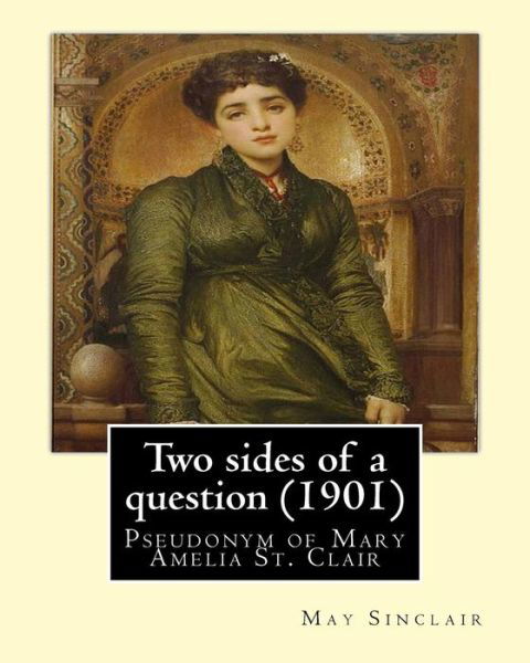 Two Sides of a Question (1901). by - May Sinclair - Kirjat - Createspace Independent Publishing Platf - 9781544295244 - perjantai 10. maaliskuuta 2017