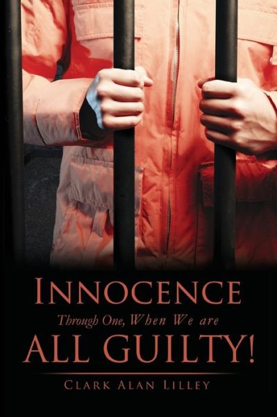Cover for Clark Alan Lilley · Innocence Through One, When We Are All Guilty! (Paperback Book) (2011)