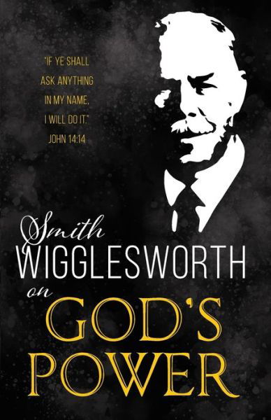 Smith Wigglesworth on God's Power - Smith Wigglesworth - Books - Whitaker House - 9781641231244 - September 11, 2018