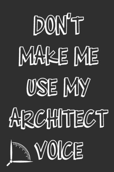 Don't Make Me Use My Architect Voice - 360 Publishing - Bücher - Independently Published - 9781676585244 - 17. Dezember 2019