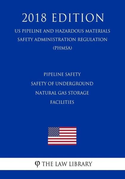 Cover for The Law Library · Pipeline Safety - Safety of Underground Natural Gas Storage Facilities (US Pipeline and Hazardous Materials Safety Administration Regulation) (PHMSA) (2018 Edition) (Taschenbuch) (2018)