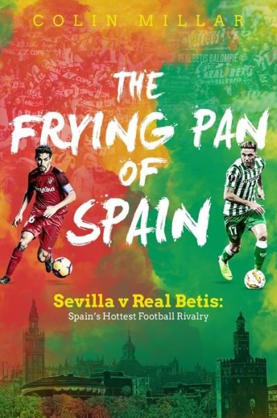 The Frying Pan of Spain: Sevilla v Real Betis - Spain's Hottest Football Rivalry - Colin Millar - Books - Pitch Publishing Ltd - 9781785315244 - August 12, 2019