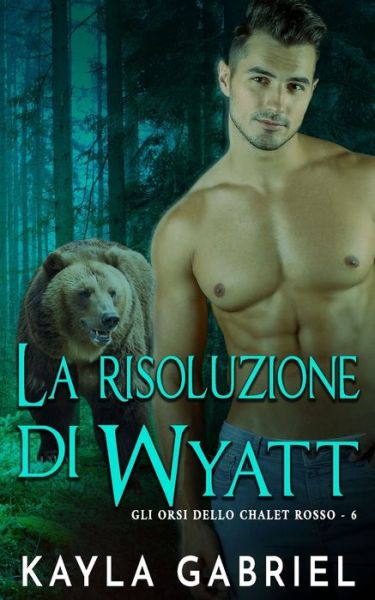 Cover for Kayla Gabriel · La risoluzione di Wyatt - Gli Orsi Dello Chalet (Pocketbok) (2020)