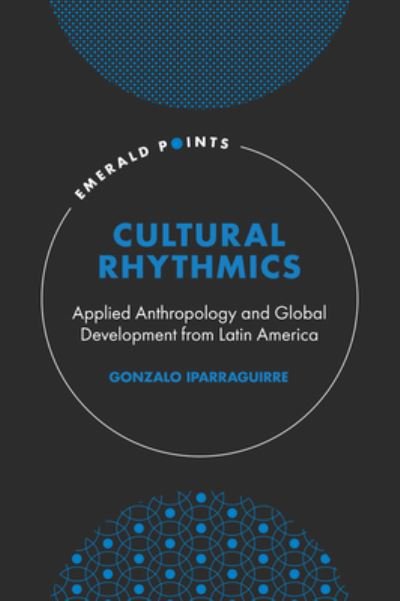 Cover for Iparraguirre, Gonzalo (University of Buenos Aires, Argentina) · Cultural Rhythmics: Applied Anthropology and Global Development from Latin America - Emerald Points (Gebundenes Buch) (2022)