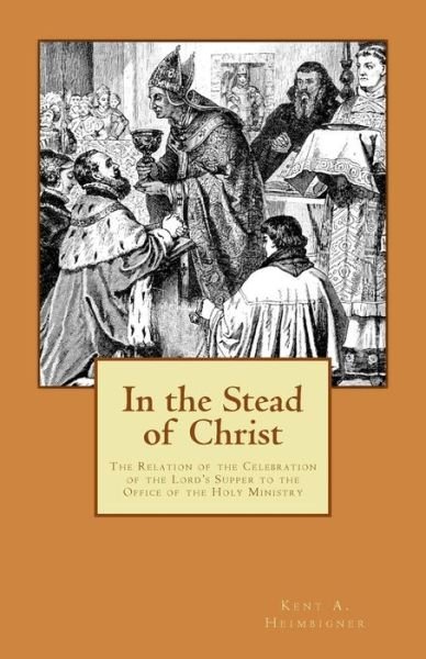 Cover for Kent A. Heimbigner · In the Stead of Christ: the Relation of the Celebration of the Lord's Supper to the Office of the Holy Ministry (Paperback Bog) [1st edition] (2011)