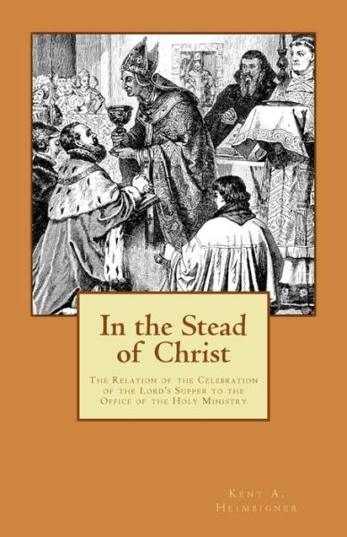 Cover for Kent A. Heimbigner · In the Stead of Christ: the Relation of the Celebration of the Lord's Supper to the Office of the Holy Ministry (Pocketbok) [1st edition] (2011)