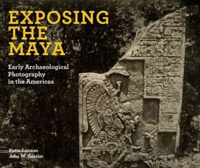 Cover for Katia Sainson · Exposing the Maya: Early Archaeological Photography in the Americas (Hardcover Book) (2022)