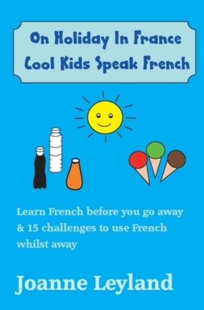 Cover for Joanne Leyland · On Holiday In France Cool Kids Speak French: Learn French before you go away &amp; 15 challenges to use French whilst away (Paperback Book) [3rd edition] (2021)