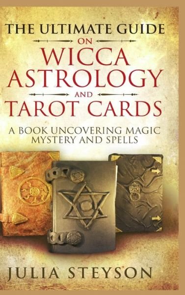 Cover for Julia Steyson · The Ultimate Guide on Wicca, Witchcraft, Astrology, and Tarot Cards - Hardcover Version : A Book Uncovering Magic, Mystery and Spells : A Bible on Witchcraft (Hardcover Book) (2021)