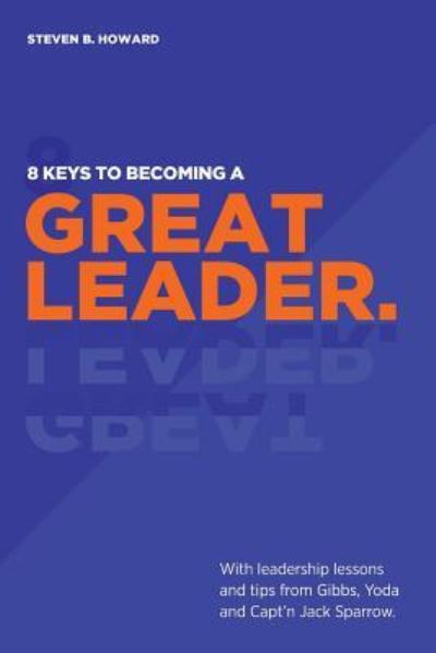 Cover for Steven B Howard · 8 Keys To Becoming A Great Leader: With Leadership Lessons and Tips From Gibbs, Yoda and Capt'n Jack Sparrow (Paperback Book) (2016)