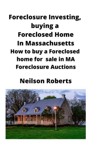 Cover for Neilson Roberts · Foreclosure Investing, buying a Foreclosed Home in Massachusetts: How to buy a Foreclosed home for sale in MA Foreclosure Auctions (Paperback Book) (2020)