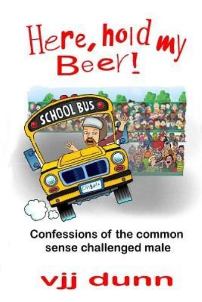 Here, Hold My Beer - Vjj Dunn - Books - Createspace Independent Publishing Platf - 9781984392244 - January 29, 2018