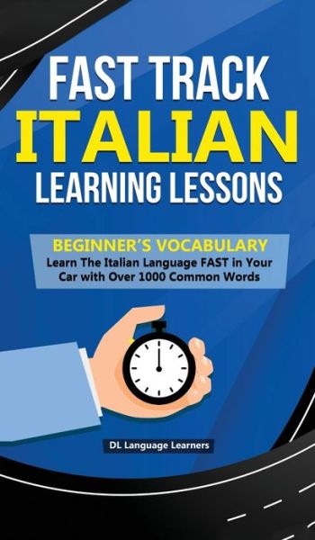 Fast Track Italian Learning Lessons - Beginner's Vocabulary: Learn The Italian Language FAST in Your Car with Over 1000 Common Words - DL Language Learners - Books - Personal Development Publishing - 9781989777244 - December 31, 2019